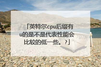 英特尔cpu后缀有u的是不是代表性能会比较的低一些。?