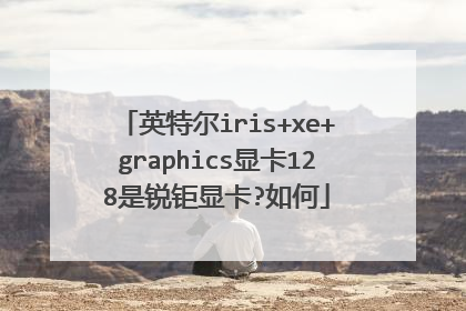 英特尔iris+xe+graphics显卡128是锐钜显卡?如何