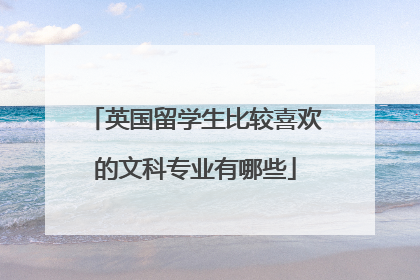 英国留学生比较喜欢的文科专业有哪些