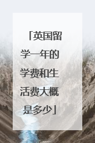 英国留学一年的学费和生活费大概是多少