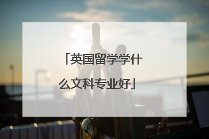 英国留学学什么文科专业好
