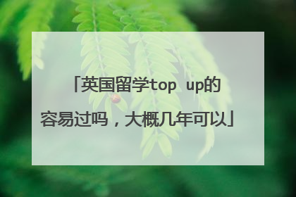 英国留学top up的容易过吗，大概几年可以