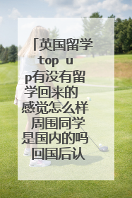 英国留学top up有没有留学回来的 感觉怎么样 周围同学是国内的吗 回国后认证吗？