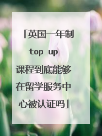 英国一年制top up课程到底能够在留学服务中心被认证吗