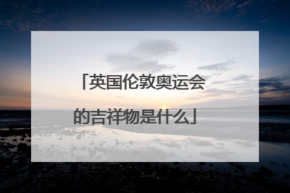 英国伦敦奥运会的吉祥物是什么