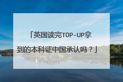 英国读完TOP-UP拿到的本科证中国承认吗?