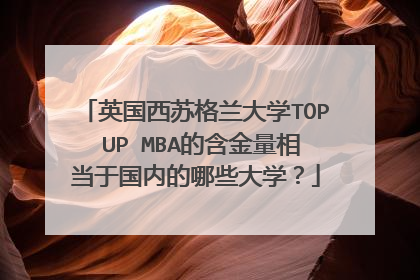 英国西苏格兰大学TOP UP MBA的含金量相当于国内的哪些大学?