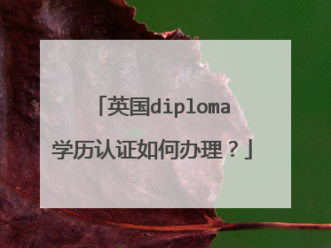 英国diploma学历认证如何办理？