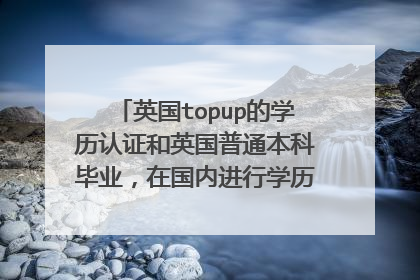 英国topup的学历认证和英国普通本科毕业，在国内进行学历认证给的证书一样么
