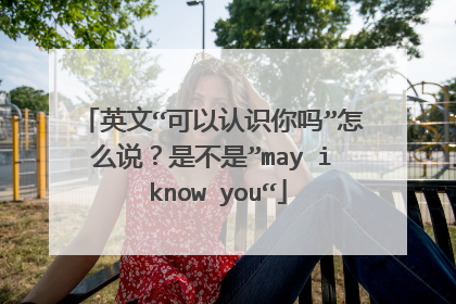 英文“可以认识你吗”怎么说？是不是”may i know you“