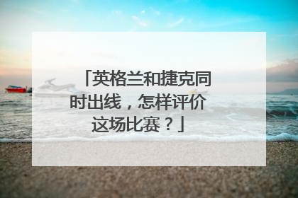 英格兰和捷克同时出线，怎样评价这场比赛？