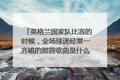 英格兰国家队比赛的时候，全场球迷经常一齐唱的那首歌曲是什么名字？听起来好像欧冠主题曲的那种风格。