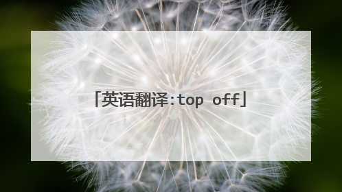 英语翻译:top off