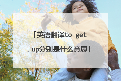 英语翻译to get，up分别是什么意思