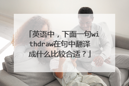 英语中,下面一句withdraw在句中翻译成什么比较合适?