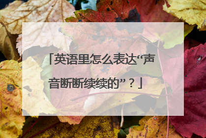 英语里怎么表达“声音断断续续的”?