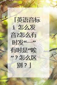 英语音标i 怎么发音?怎么有时发“一”有时是“唉”？怎么区别？