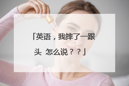 英语，我摔了一跟头 怎么说？？