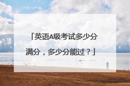 英语A级考试多少分满分,多少分能过?