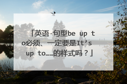 英语·句型be up to必须、一定要是It’s up to……的样式吗？