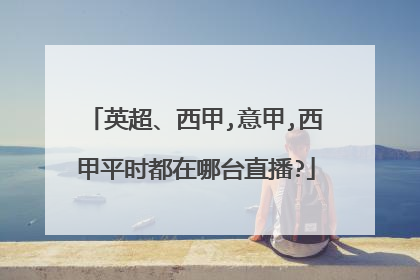 英超、西甲,意甲,西甲平时都在哪台直播?