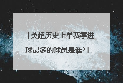 英超历史上单赛季进球最多的球员是谁?