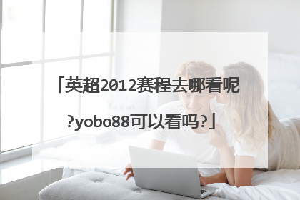 英超2012赛程去哪看呢?yobo88可以看吗?