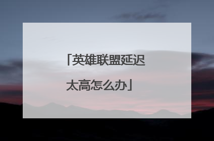 英雄联盟延迟太高怎么办