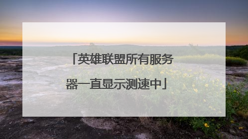 英雄联盟所有服务器一直显示测速中