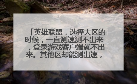 英雄联盟,选择大区的时候,一直测速测不出来,登录游戏客户端就不出来。其他区却能测出速,而且能进游戏