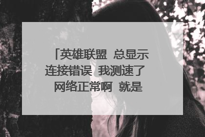 英雄联盟 总显示连接错误 我测速了 网络正常啊 就是连不上 急急