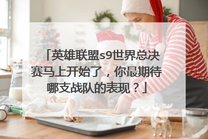 英雄联盟s9世界总决赛马上开始了，你最期待哪支战队的表现？