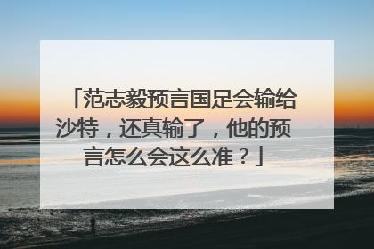 范志毅预言国足会输给沙特，还真输了，他的预言怎么会这么准？