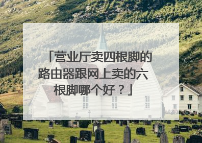 营业厅卖四根脚的路由器跟网上卖的六根脚哪个好?