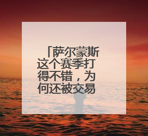 萨尔蒙斯这个赛季打得不错,为何还被交易,国王得到哪些球员