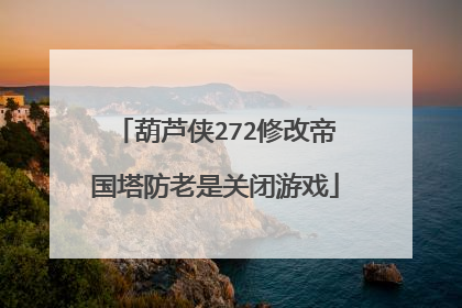 葫芦侠272修改帝国塔防老是关闭游戏