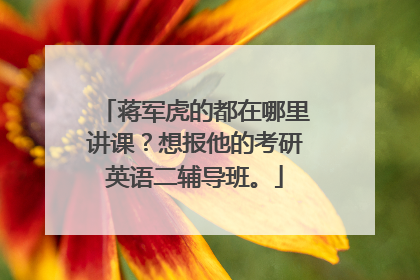 蒋军虎的都在哪里讲课？想报他的考研英语二辅导班。