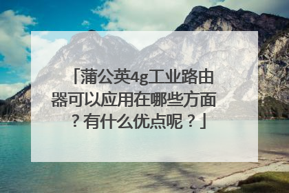 蒲公英4g工业路由器可以应用在哪些方面?有什么优点呢?