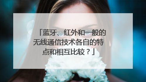 蓝牙、红外和一般的无线通信技术各自的特点和相互比较?