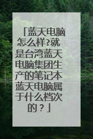 蓝天电脑怎么样?就是台湾蓝天电脑集团生产的笔记本蓝天电脑属于什么档次的？