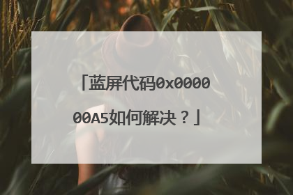 蓝屏代码0x000000A5如何解决?