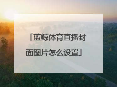 蓝鲸体育直播封面图片怎么设置
