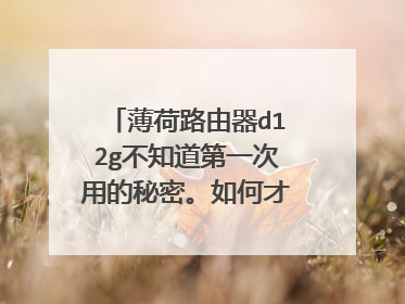 薄荷路由器d12g不知道第一次用的秘密。如何才能再使用？