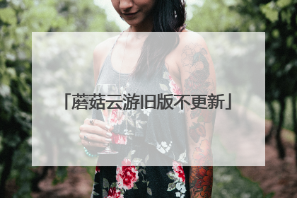 蘑菇云游旧版不更新