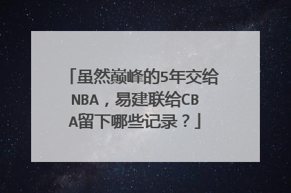 虽然巅峰的5年交给NBA，易建联给CBA留下哪些记录？