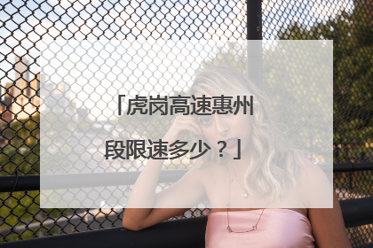 虎岗高速惠州段限速多少？