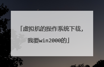 虚拟机的操作系统下载,我要win2000的