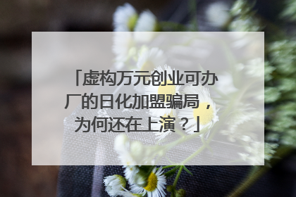 虚构万元创业可办厂的日化加盟骗局，为何还在上演？