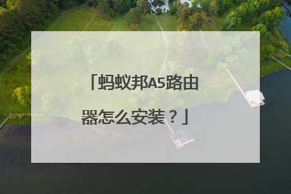 蚂蚁邦A5路由器怎么安装？