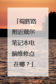 蜀辉路附近戴尔笔记本电脑维修点在哪？